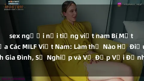 sex người nổi tiếng việt nam Bí Mật về Cuộc Sống Của Các MILF Việt Nam: Làm thế Nào Họ Điều Hành Gia Đình, Sự Nghiệp và Vẻ Đẹp Với Định Hình Văn Hóa Đương Đại
