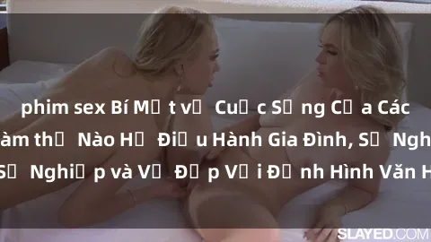 phim sex Bí Mật về Cuộc Sống Của Các MILF Việt Nam: Làm thế Nào Họ Điều Hành Gia Đình, Sự Nghiệp và Vẻ Đẹp Với Định Hình Văn Hóa Đương Đại