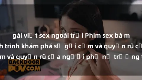 gái việt sex ngoài trời Phim sex bà mẹ nóng bỏng: Hành trình khám phá sự gợi cảm và quyến rũ của người phụ nữ trưởng thành.