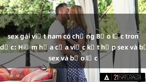 sex gái việt nam có chồng Bạo lực trong tình dục: Hiểm họa của việc kết hợp sex và bạo lực