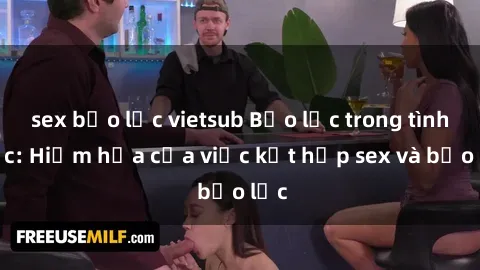 sex bạo lực vietsub Bạo lực trong tình dục: Hiểm họa của việc kết hợp sex và bạo lực