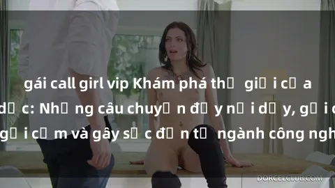 gái call girl vip Khám phá thế giới của phim sex nô lệ tình dục: Những câu chuyện đầy nổi dậy, gợi cảm và gây sốc đến từ ngành công nghiệp giải trí đen tối