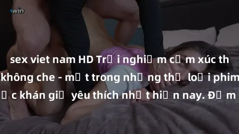 sex viet nam HD Trải nghiệm cảm xúc thăng hoa với jav SM không che - một trong những thể loại phim người lớn được khán giả yêu thích nhất hiện nay. Đảm bảo đem lại sự hấp dẫn, kích thích tối đa cho ng