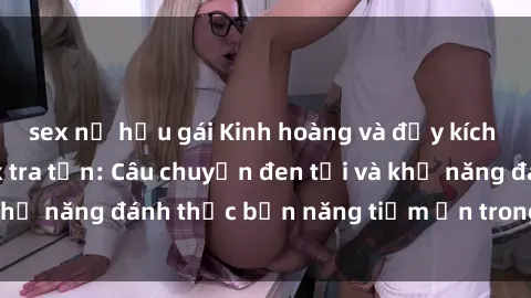sex nữ hầu gái Kinh hoàng và đầy kích thích với phim sex tra tấn: Câu chuyện đen tối và khả năng đánh thức bản năng tiềm ẩn trong con người