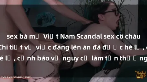 sex bà mẹ Việt Nam Scandal sex cô cháu gây chấn động: Chi tiết vụ việc đáng lên án đã được hé lộ, cảnh báo về nguy cơ làm tổn thương tâm hồn trẻ em.