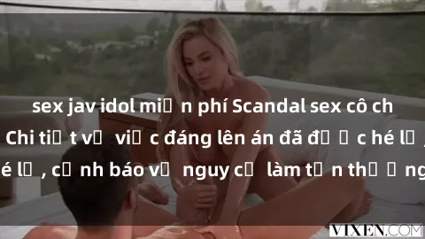 sex jav idol miễn phí Scandal sex cô cháu gây chấn động: Chi tiết vụ việc đáng lên án đã được hé lộ, cảnh báo về nguy cơ làm tổn thương tâm hồn trẻ em.