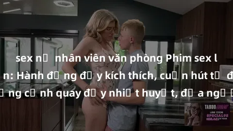 sex nữ nhân viên văn phòng Phim sex loạn luân Nhật Bản: Hành động đầy kích thích, cuốn hút từ đầu đến cuối. Những cảnh quay đầy nhiệt huyết, đưa người xem vào thế giới độc đáo của tình thân. Đừng bỏ l