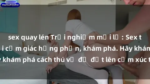 sex quay lén Trải nghiệm mới lạ: Sex trong xe hơi đem lại cảm giác hưng phấn, khám phá. Hãy khám phá cách thú vị để đốt lên cảm xúc trong cuộc tình!