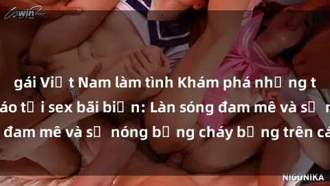 gái Việt Nam làm tình Khám phá những trải nghiệm độc đáo tại sex bãi biển: Làn sóng đam mê và sự nóng bỏng cháy bỏng trên cát trắng