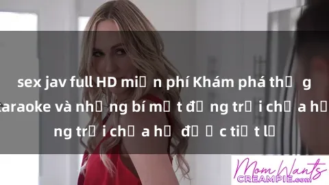 sex jav full HD miễn phí Khám phá thế giới sex quán karaoke và những bí mật động trời chưa hề được tiết lộ