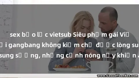 sex bạo lực vietsub Siêu phẩm gái Việt tham gia trong buổi gangbang không kiềm chế được lòng sung sướng, những cảnh nóng nảy khiến ai cũng phải mãn nhãn