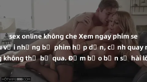 sex online không che Xem ngay phim sex bukkake hàng đầu với những bộ phim hấp dẫn, cảnh quay nóng bỏng không thể bỏ qua. Đảm bảo bạn sẽ hài lòng với trải nghiệm mới lạ này!