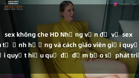 sex không che HD Những vấn đề về sex học sinh: Các yếu tố ảnh hưởng và cách giáo viên giải quyết hiệu quả để đảm bảo sự phát triển toàn diện.