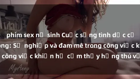 phim sex nữ sinh Cuộc sống tình dục của nhân viên văn phòng: Sự nghiệp và đam mê trong công việc khiến họ cảm thấy hứng thú với tình dục?