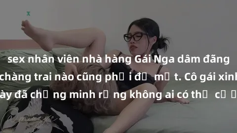 sex nhân viên nhà hàng Gái Nga dâm đãng khiến tim bất cứ chàng trai nào cũng phải đỏ mặt. Cô gái xinh đẹp này đã chứng minh rằng không ai có thể cưỡng lại khi cô làm tình đắm say.