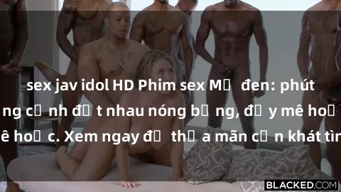 sex jav idol HD Phim sex Mỹ đen: phút mãnh liệt với những cảnh địt nhau nóng bỏng, đầy mê hoặc. Xem ngay để thỏa mãn cơn khát tình dục của bạn!