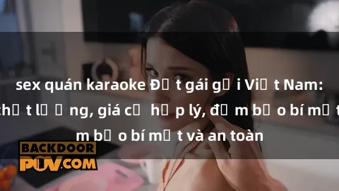 sex quán karaoke Đặt gái gọi Việt Nam: Dịch vụ chất lượng, giá cả hợp lý, đảm bảo bí mật và an toàn