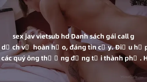 sex jav vietsub hd Danh sách gái call girl vip chất lượng, dịch vụ hoàn hảo, đáng tin cậy. Điều hấp dẫn cho các quý ông thượng đẳng tại thành phố. Hãy nhấc máy và đặt lịch ngay!