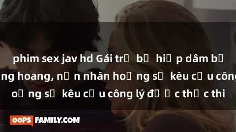 phim sex jav hd Gái trẻ bị hiếp dâm bạo lực trong khu rừng hoang, nạn nhân hoảng sợ kêu cầu công lý được thực thi