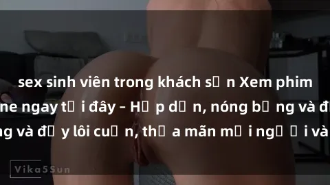 sex sinh viên trong khách sạn Xem phim sex miễn phí online ngay tại đây – Hấp dẫn, nóng bỏng và đầy lôi cuốn, thỏa mãn mọi người và thú vui của bạn!
