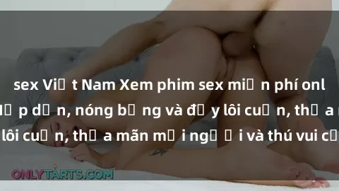 sex Việt Nam Xem phim sex miễn phí online ngay tại đây – Hấp dẫn, nóng bỏng và đầy lôi cuốn, thỏa mãn mọi người và thú vui của bạn!