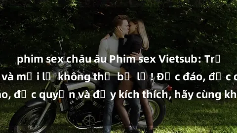 phim sex châu âu Phim sex Vietsub: Trải nghiệm hấp dẫn và mới lạ không thể bỏ lỡ! Độc đáo, độc quyền và đầy kích thích, hãy cùng khám phá ngay!