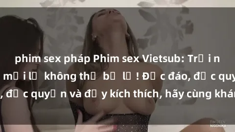 phim sex pháp Phim sex Vietsub: Trải nghiệm hấp dẫn và mới lạ không thể bỏ lỡ! Độc đáo, độc quyền và đầy kích thích, hãy cùng khám phá ngay!