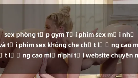 sex phòng tập gym Tải phim sex mới nhất hot nhất - Xem và tải phim sex không che chất lượng cao miễn phí tại website chuyên nghiệp.