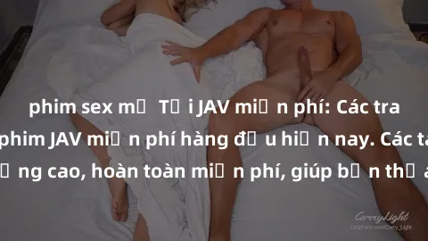 phim sex mỹ Tải JAV miễn phí: Các trang web cung cấp phim JAV miễn phí hàng đầu hiện nay. Các tác phẩm chất lượng cao, hoàn toàn miễn phí, giúp bạn thỏa mãn niềm đam mê mà không tốn kém.