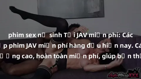 phim sex nữ sinh Tải JAV miễn phí: Các trang web cung cấp phim JAV miễn phí hàng đầu hiện nay. Các tác phẩm chất lượng cao, hoàn toàn miễn phí, giúp bạn thỏa mãn niềm đam mê mà không tốn kém.