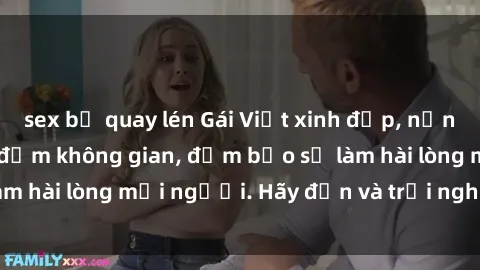 sex bị quay lén Gái Việt xinh đẹp, nồng nàn làm tình say đắm không gian, đảm bảo sẽ làm hài lòng mọi người. Hãy đến và trải nghiệm ngay!