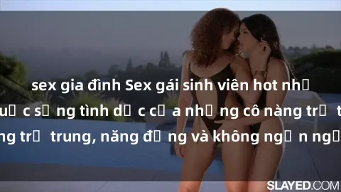 sex gia đình Sex gái sinh viên hot nhất: Cùng khám phá cuộc sống tình dục của những cô nàng trẻ trung, năng động và không ngần ngại thử nghiệm!