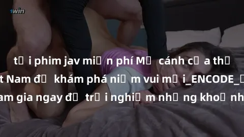 tải phim jav miễn phí Mở cánh cửa thế giới sex MILF Việt Nam để khám phá niềm vui mới_ENCODE_. Hãy tham gia ngay để trải nghiệm những khoảnh khắc đầy kích thích và đam mê.