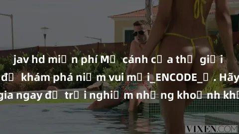 jav hd miễn phí Mở cánh cửa thế giới sex MILF Việt Nam để khám phá niềm vui mới_ENCODE_. Hãy tham gia ngay để trải nghiệm những khoảnh khắc đầy kích thích và đam mê.