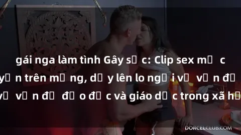 gái nga làm tình Gây sốc: Clip sex mẹ con Việt Nam lan truyền trên mạng, dấy lên lo ngại về vấn đề đạo đức và giáo dục trong xã hội hiện nay.