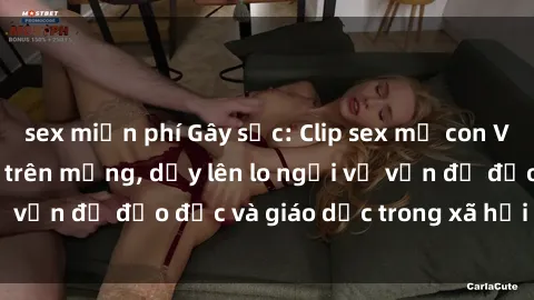 sex miễn phí Gây sốc: Clip sex mẹ con Việt Nam lan truyền trên mạng, dấy lên lo ngại về vấn đề đạo đức và giáo dục trong xã hội hiện nay.
