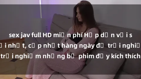 sex jav full HD miễn phí Hấp dẫn với sex hentai vietsub mới nhất, cập nhật hàng ngày để trải nghiệm những bộ phim đầy kích thích và hấp dẫn.