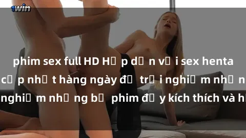 phim sex full HD Hấp dẫn với sex hentai vietsub mới nhất, cập nhật hàng ngày để trải nghiệm những bộ phim đầy kích thích và hấp dẫn.